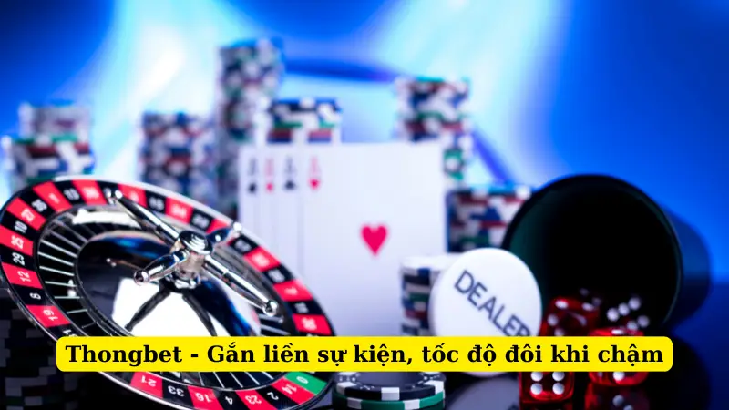 Thongbet - Gắn liền sự kiện, tốc độ đôi khi chậm